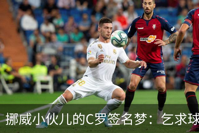 挪威小伙儿的C罗签名梦：乞求球衣竟成交换奇事