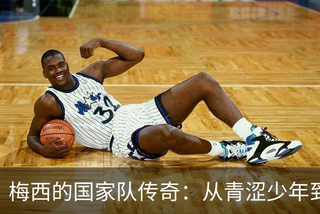 梅西的国家队传奇：从青涩少年到辉煌告别